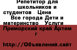 Репетитор для школьников и студентов › Цена ­ 1 000 - Все города Дети и материнство » Услуги   . Приморский край,Артем г.
